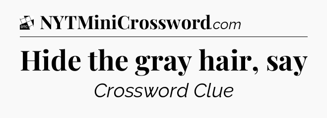Hide the gray hair, say - Daily Themed Mini Crossword