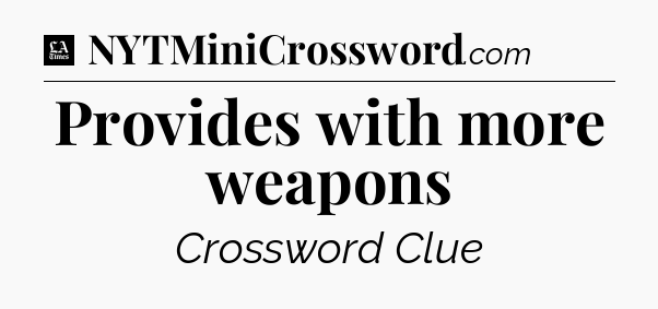 Provides with more weapons - LA Times Crossword