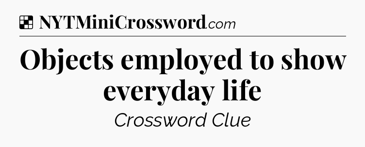 Solution: Objects employed to show everyday life - NYT Crossword