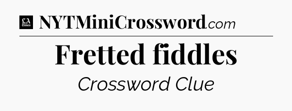 Fretted fiddles - LA Times Crossword