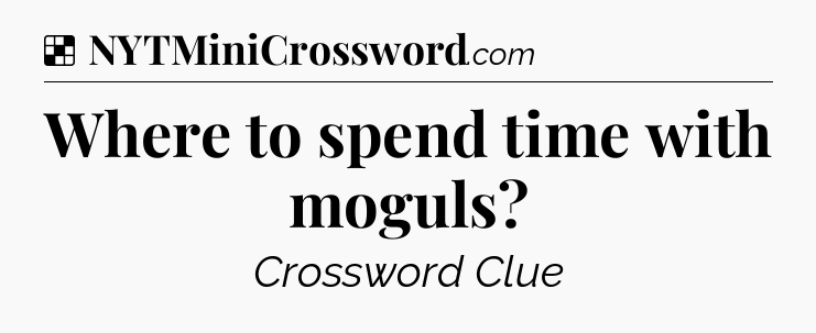 Solution: Where to spend time with moguls - NYT Crossword