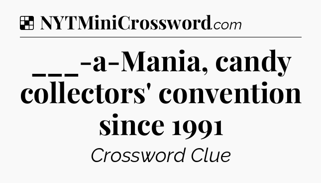 Solution: ___-a-Mania, candy collectors' convention since 1991 - NYT Crossword