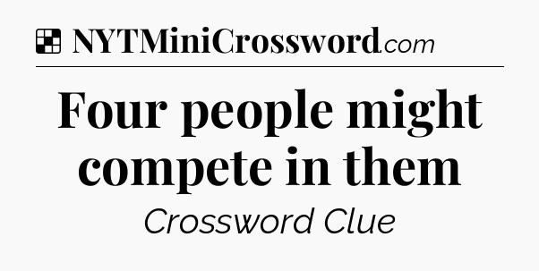 Solution: Four people might compete in them - NYT Crossword
