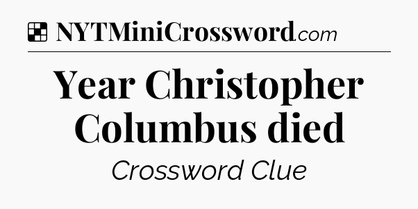 Solution: Year Christopher Columbus died - NYT Crossword