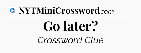 Go later Crossword Clue