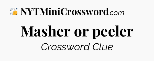 Masher or peeler - 7 Little Words