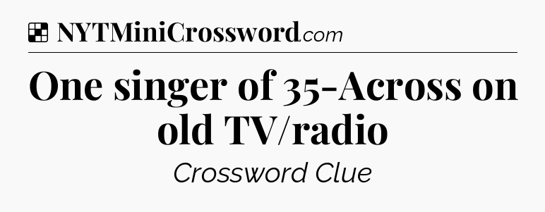 Solution: One singer of 35-Across on old TV/radio - NYT Crossword