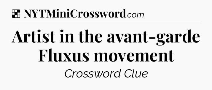 Solution: Artist in the avant-garde Fluxus movement - NYT Crossword