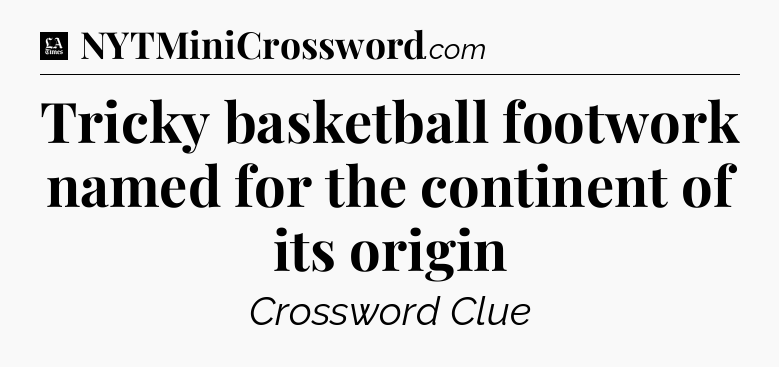 Tricky basketball footwork named for the continent of its origin - LA Times Crossword