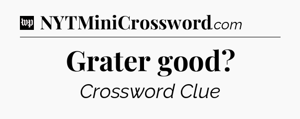 Grater good Crossword Clue