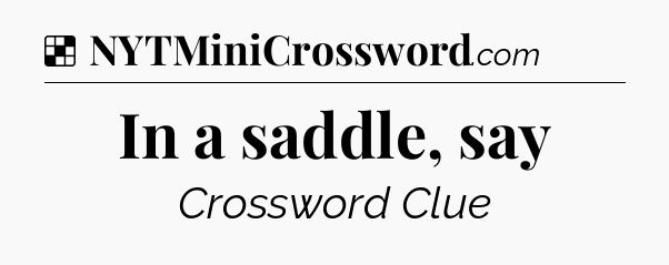 Solution: In a saddle, say - NYT Crossword