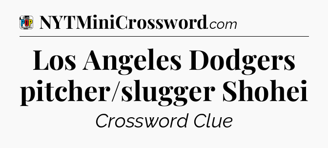 Los Angeles Dodgers pitcher/slugger Shohei Crossword Clue