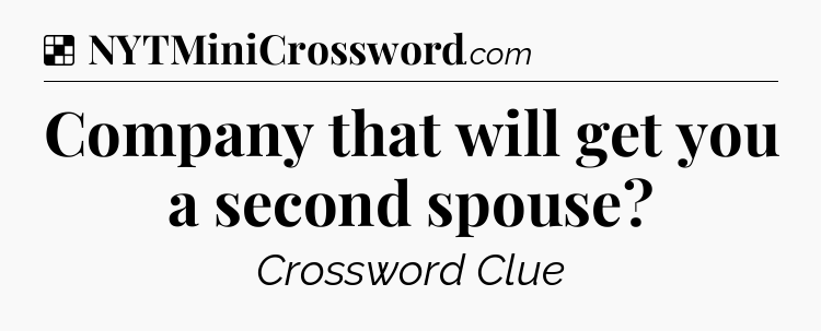 Solution: Company that will get you a second spouse - NYT Crossword