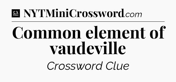 Common element of vaudeville - LA Times Crossword