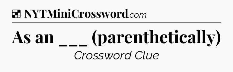 Solution: As an ___ (parenthetically) - NYT Crossword