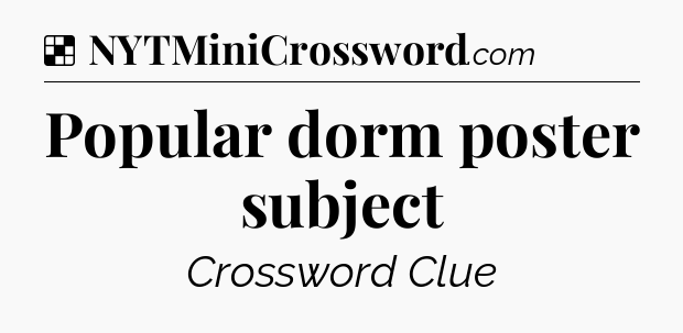 Solution: Popular dorm poster subject - NYT Crossword