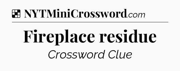 Solution: Fireplace residue - NYT Crossword