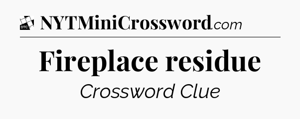 Fireplace residue - Daily Themed Mini Crossword
