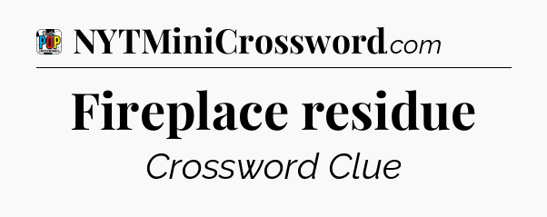 Fireplace residue Crossword Clue