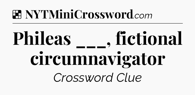 Solution: Phileas ___, fictional circumnavigator - NYT Crossword