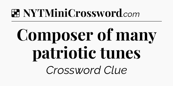 Solution: Composer of many patriotic tunes - NYT Crossword