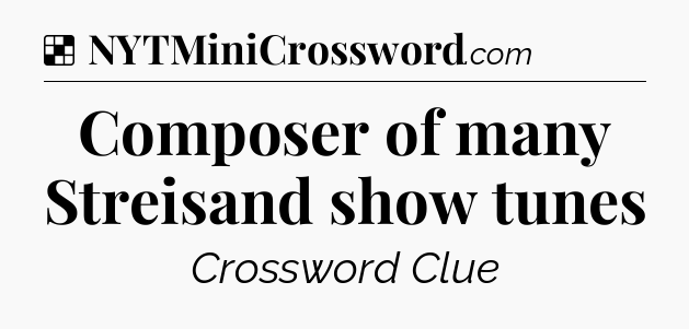 Solution: Composer of many Streisand show tunes - NYT Crossword