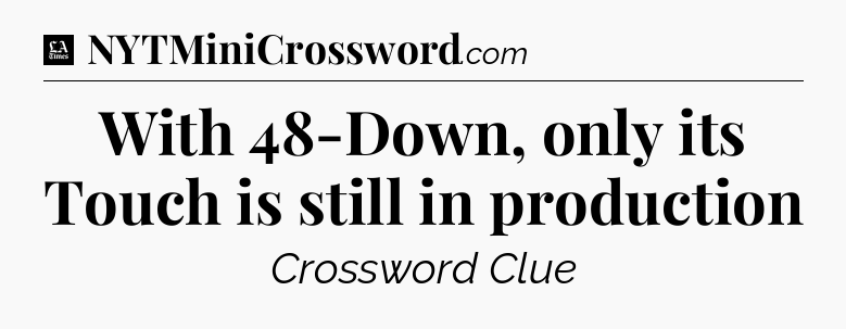 With 48-Down, only its Touch is still in production - LA Times Crossword