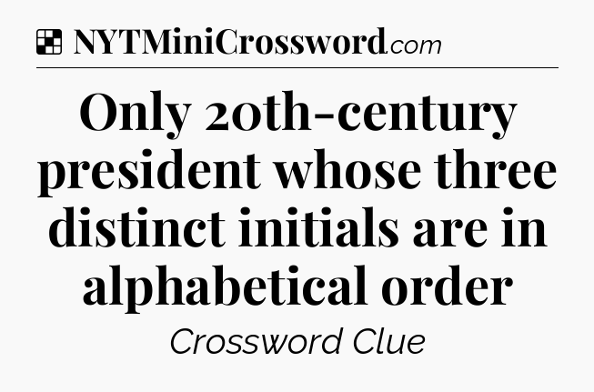 Solution: Only 20th-century president whose three distinct initials are in alphabetical order - NYT Crossword
