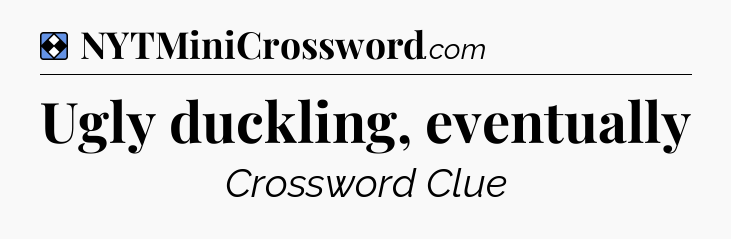 Solution: Ugly duckling, eventually - NYT Mini Crossword