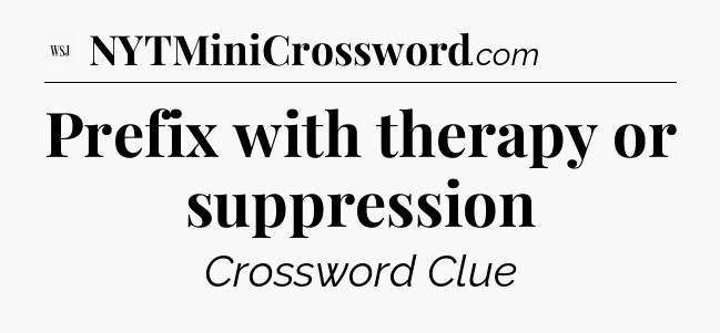 Prefix with therapy or suppression - WSJ Crossword