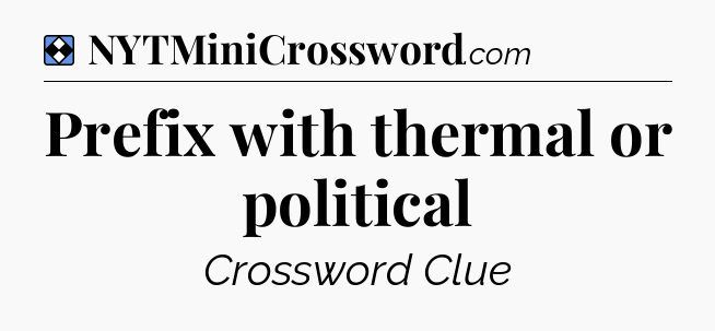 Solution: Prefix with thermal or political - NYT Mini Crossword