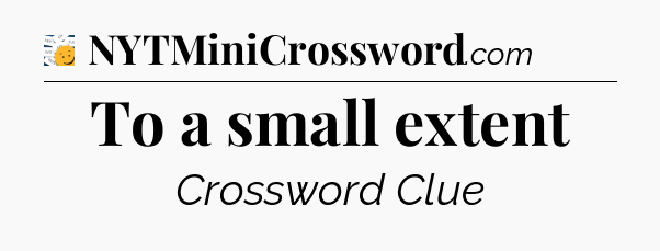 To a small extent - 7 Little Words