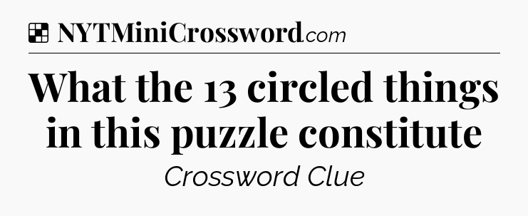 Solution: What the 13 circled things in this puzzle constitute - NYT Crossword