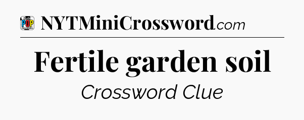 Fertile garden soil Crossword Clue