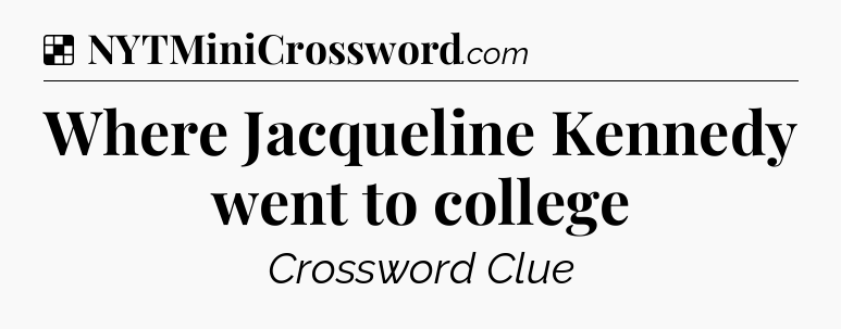Solution: Where Jacqueline Kennedy went to college - NYT Crossword