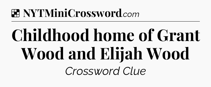 Solution: Childhood home of Grant Wood and Elijah Wood - NYT Crossword