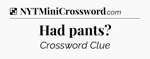 Solution: Had pants - NYT Crossword