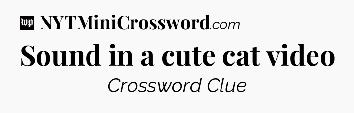 Sound in a cute cat video Crossword Clue