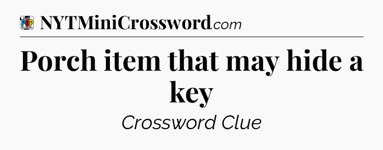 Porch item that may hide a key Crossword Clue