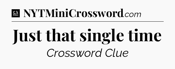 Just that single time - LA Times Crossword