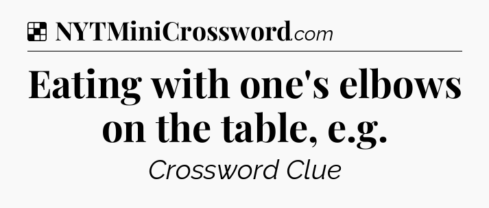 Solution: Eating with one's elbows on the table, e.g - NYT Crossword