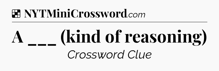 Solution: A ___ (kind of reasoning) - NYT Crossword