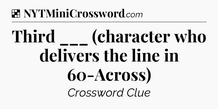 Solution: Third ___ (character who delivers the line in 60-Across) - NYT Crossword