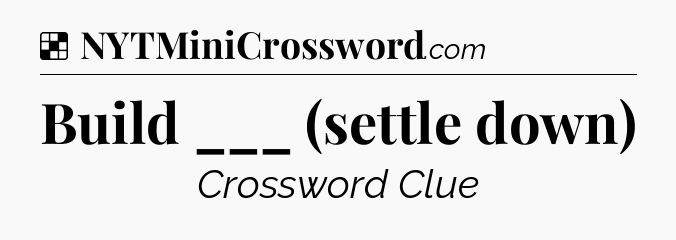 Solution: Build ___ (settle down) - NYT Crossword