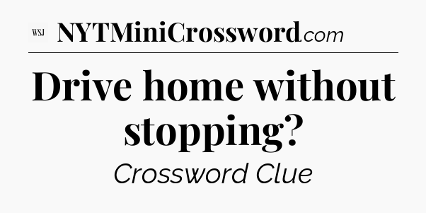 Drive home without stopping - WSJ Crossword