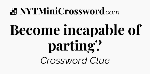 Solution: Become incapable of parting - NYT Crossword