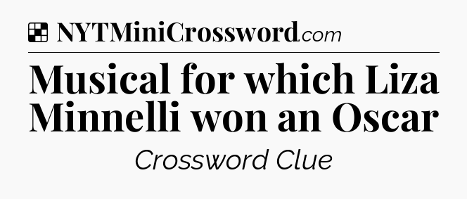 Solution: Musical for which Liza Minnelli won an Oscar - NYT Crossword