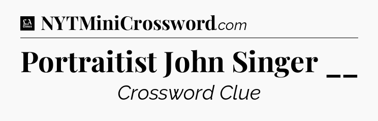 Portraitist John Singer __ - LA Times Crossword