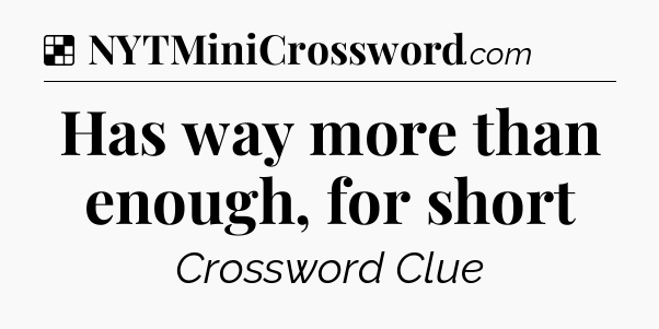 Solution: Has way more than enough, for short - NYT Crossword