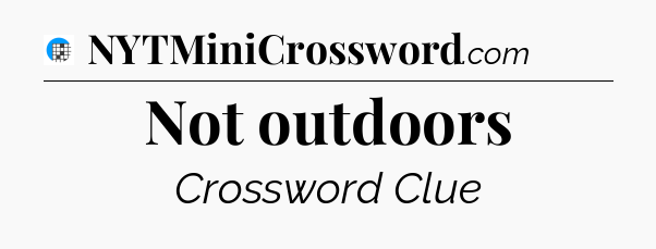 Not outdoors Crossword Clue